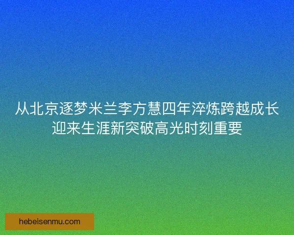 从北京逐梦米兰李方慧四年淬炼跨越成长迎来生涯新突破高光时刻重要